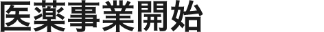 医薬事業開始