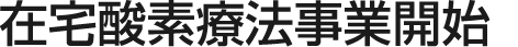 在宅酸素療法事業開始