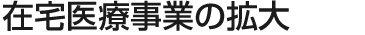 在宅医療事業の拡大