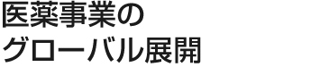 医薬事業のグローバル展開