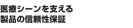 医療シーンを支える製品の信頼性保証