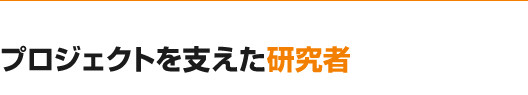 プロジェクトを支えた研究者