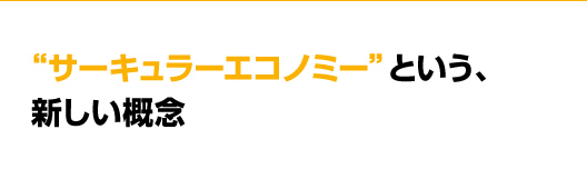 「徹底したメンテナンス」　は“サーキュラーエコノミー”に繋がっていた