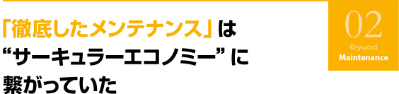 「徹底したメンテナンス」　は“サーキュラーエコノミー”に繋がっていた 