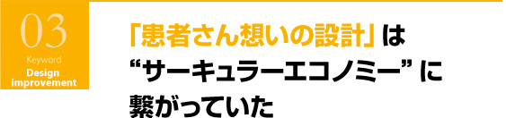 「患者さん想いの設計」　は“サーキュラーエコノミー”に繋がっていた