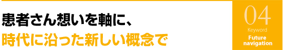 患者さん想いを軸に、時代に沿った新しい概念で
