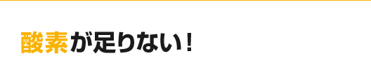 酸素が足りない！