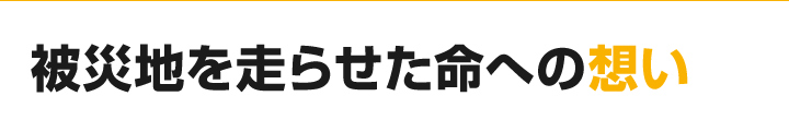 被災地を走らせた命への想い