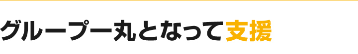 グループ一丸となって支援