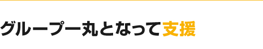 グループ一丸となって支援