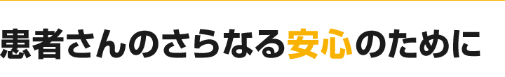 患者さんのさらなる安心のために