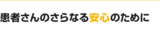 患者さんのさらなる安心のために