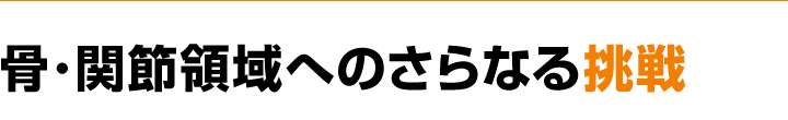 骨･関節領域へのさらなる挑戦