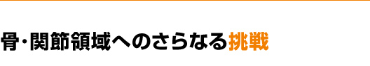 骨･関節領域へのさらなる挑戦