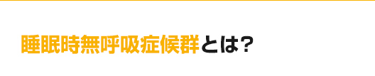 睡眠時無呼吸症候群とは？