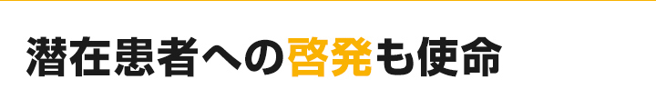 潜在患者への啓発も使命