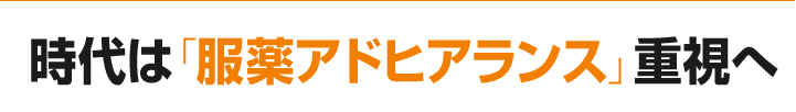 時代は「服薬アドヒアランス」重視へ