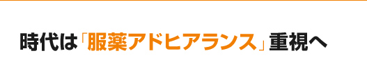 時代は「服薬アドヒアランス」重視へ