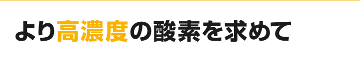 より高濃度の酸素を求めて