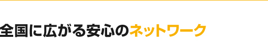 全国に広がる安心のネットワーク