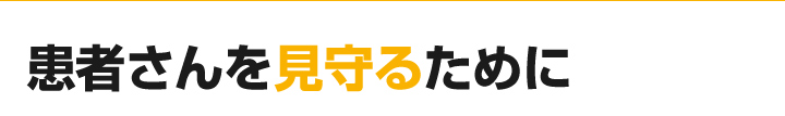 患者さんを見守るために