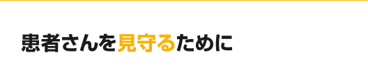 患者さんを見守るために