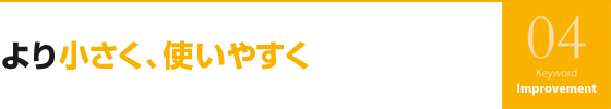 より小さく、使いやすく