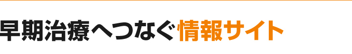 早期治療へつなぐ情報サイト