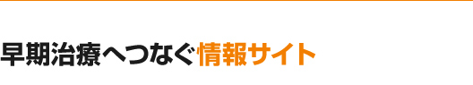 早期治療へつなぐ情報サイト