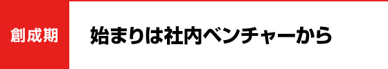 始まりは社内ベンチャーから