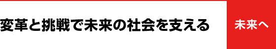 変革と挑戦で未来の社会を支える