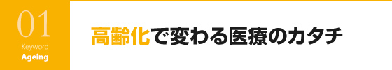 高齢化で変わる医療のカタチ